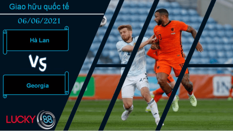 LUCKY88 Hà Lan vs Georgia, Nhận định bóng đá 06/06/2021, Cơn lốc cuốn bay Georgia