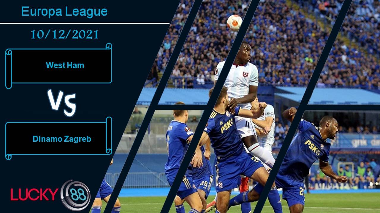 LUCKY88 West Ham vs Dinamo Zagreb, Nhận định bóng đá 10/12/2021, Giành giật vé đi tiếp