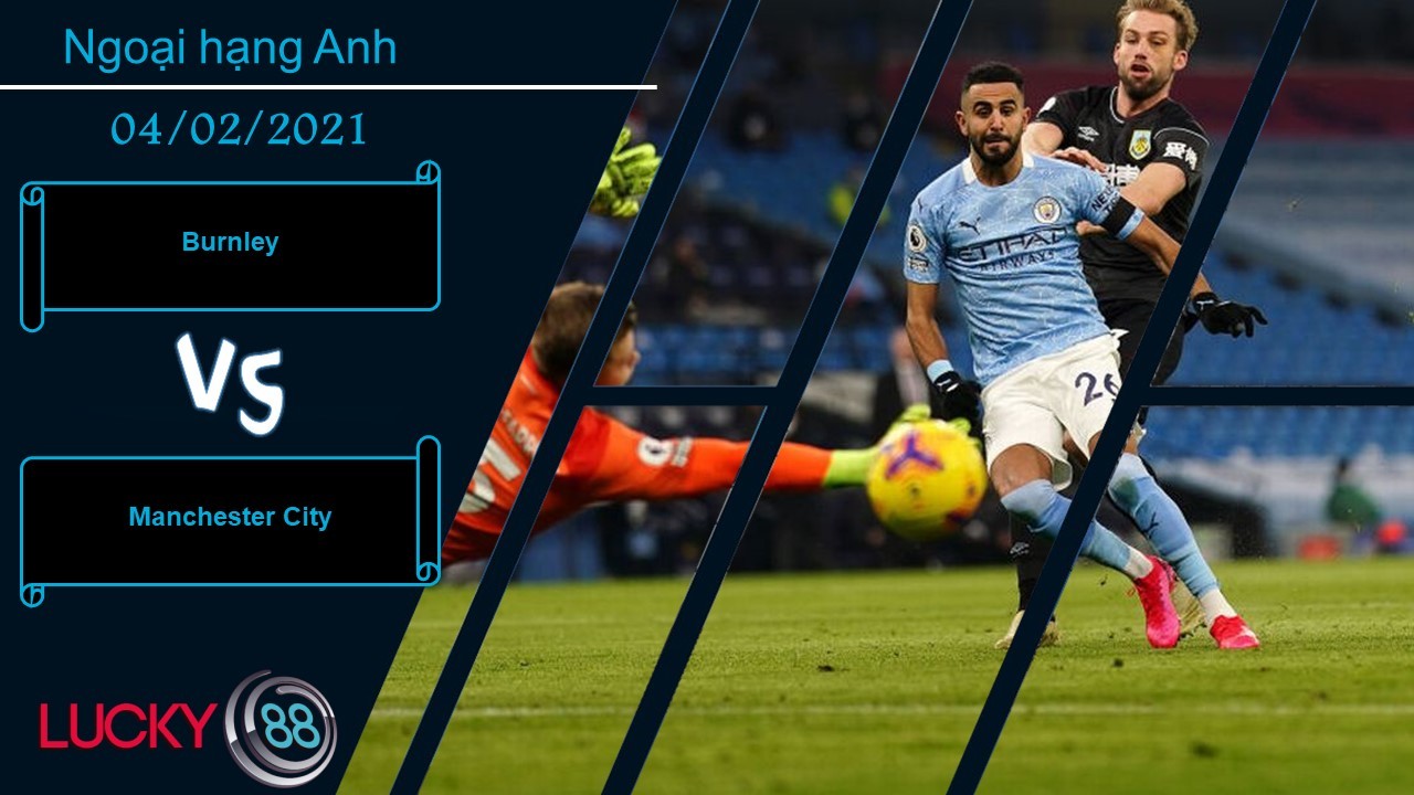 LUCKY88 Burnley vs Manchester City , Nhận định bóng đá 04/02/2021, Nhiệm vụ quá sức