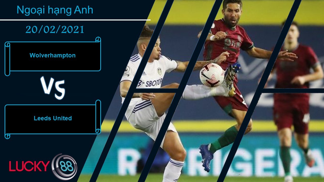 LUCKY88 Wolverhampton vs Leeds United , Nhận định bóng đá 20/02/2021, Tiếp tục tận dụng