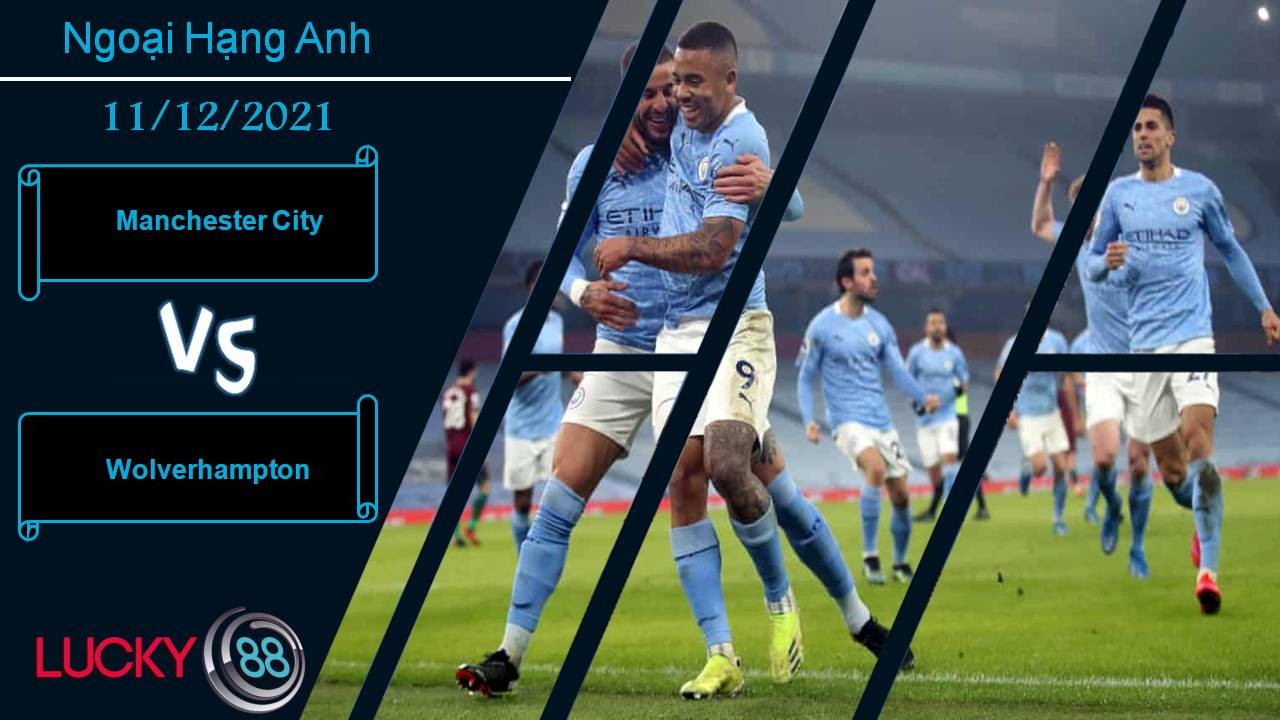 LUCKY88 Manchester City vs Wolverhampton, Nhận định bóng đá 11/12/2021, Củng cố ngôi đầu