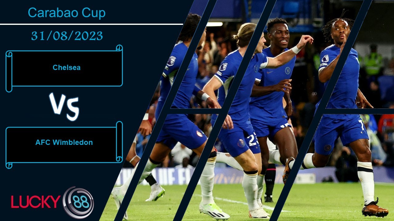 LUCKY88 Chelsea vs AFC Wimbledon,  Nhận định bóng đá 31/08/2023, Thắng lợi tưng bừng