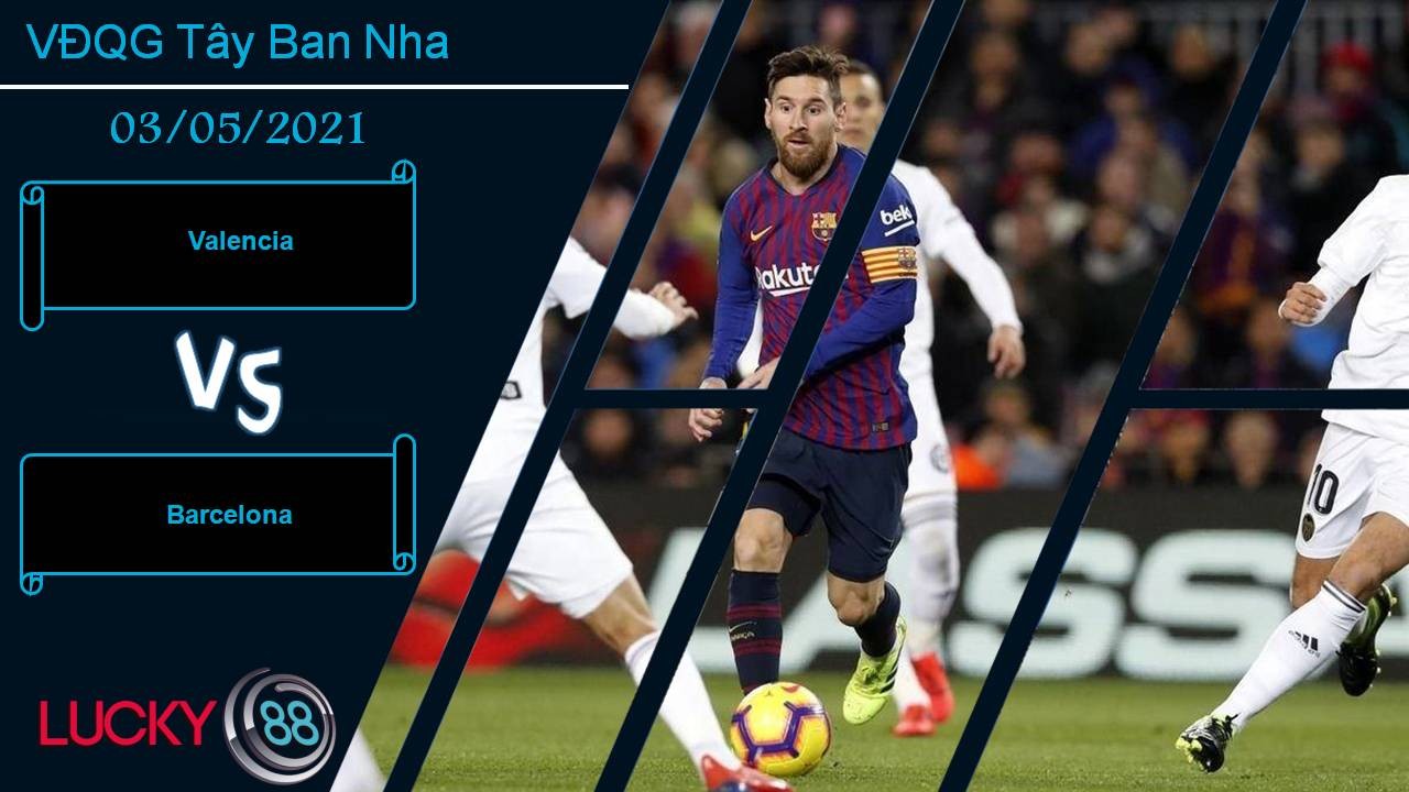 LUCKY88 Valencia vs Barcelona, Nhận định bóng đá 03/05/2021, Khó bắt nạt chủ nhà