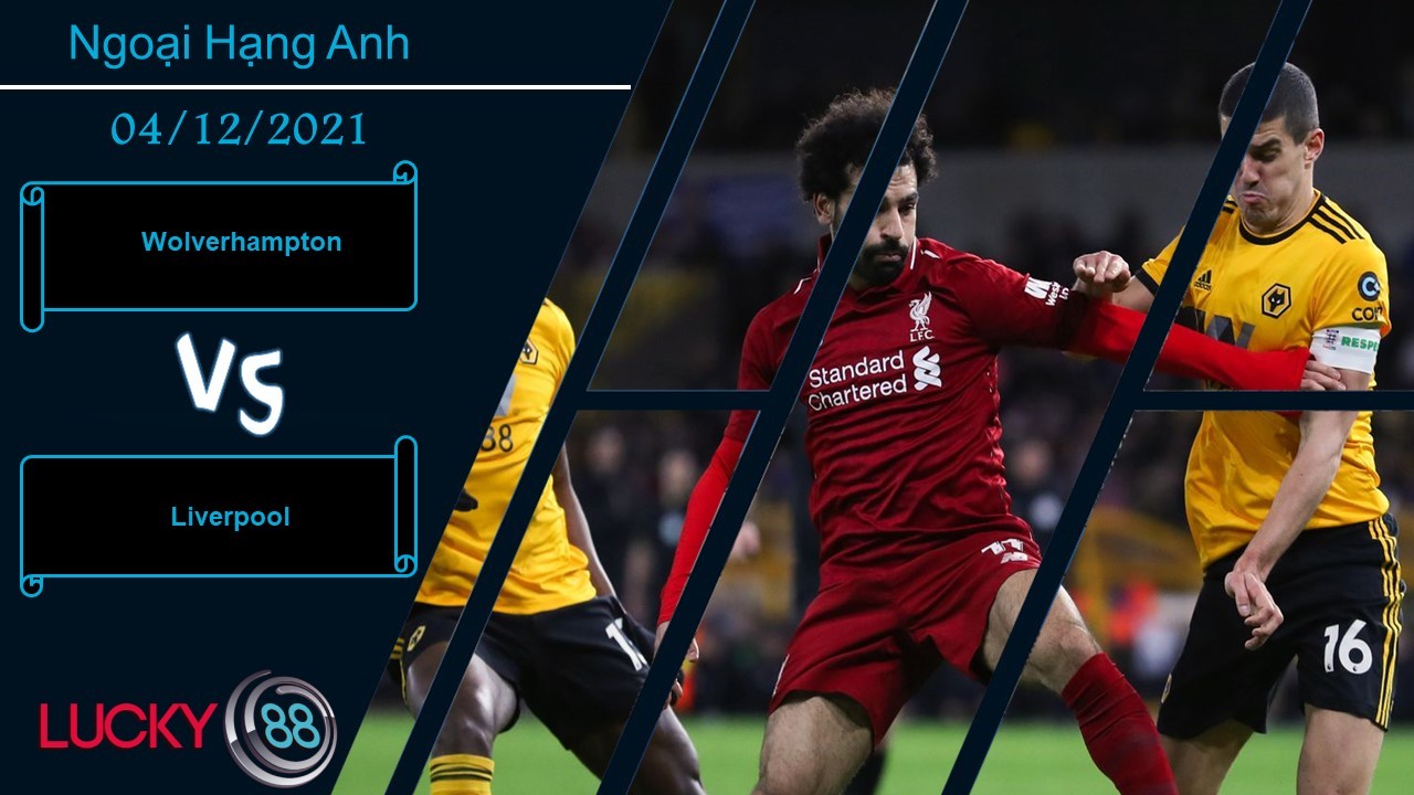 LUCKY88 Wolverhampton vs Liverpool,  Nhận định bóng đá 04/12/2021, Khó cản The Kop