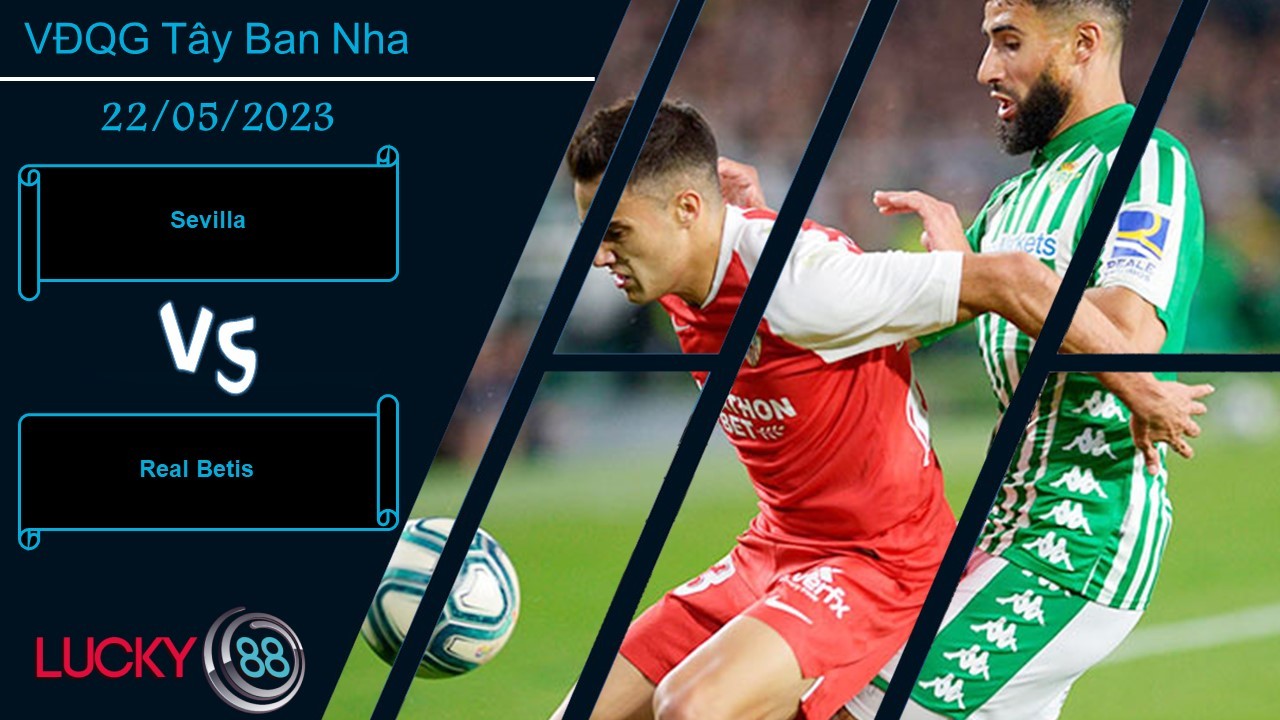 LUCKY88 Sevilla vs Real Betis, Nhận định bóng đá 22/05/2023, Đội khách quyết tâm