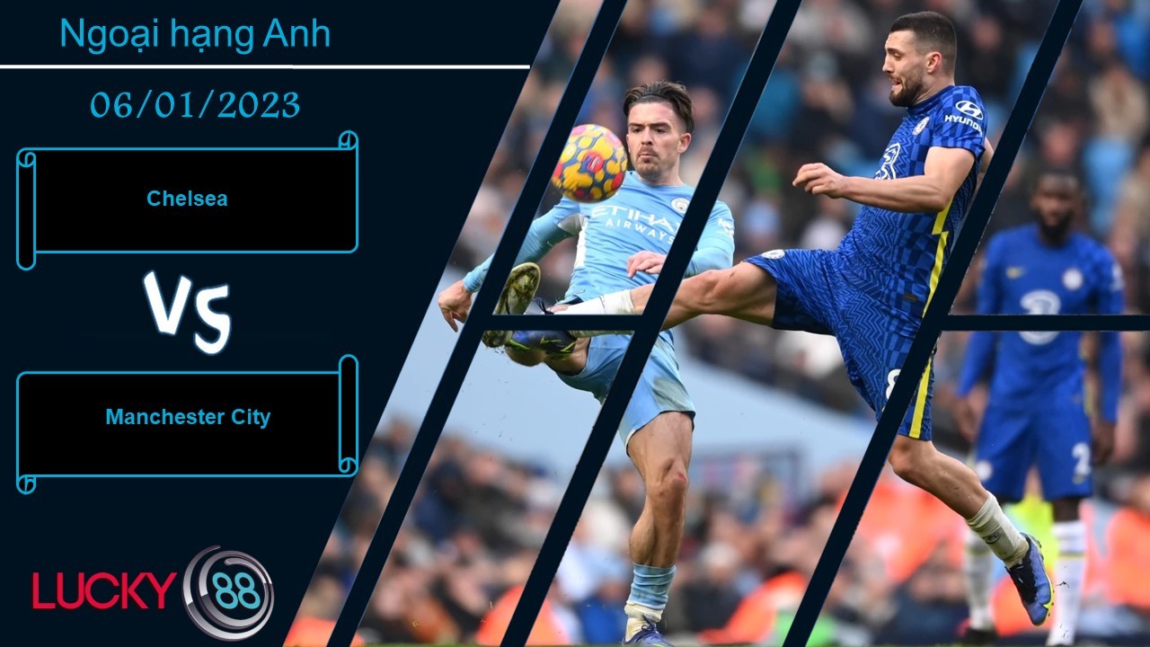LUCKY88 Chelsea vs Manchester City,  Nhận định bóng đá 06/01/2023,  Áp lực bủa vây