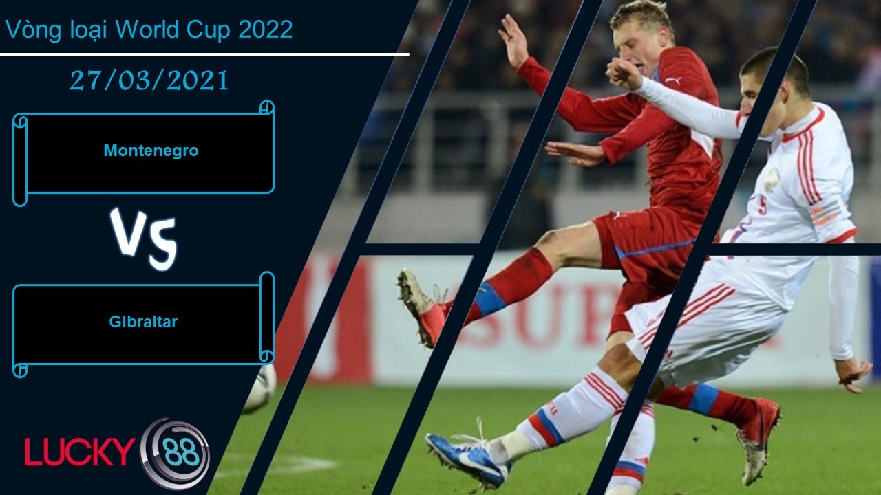 LUCKY88 Montenegro vs Gibraltar , Nhận định bóng đá 27/03/2021, Tiếp tục phát huy