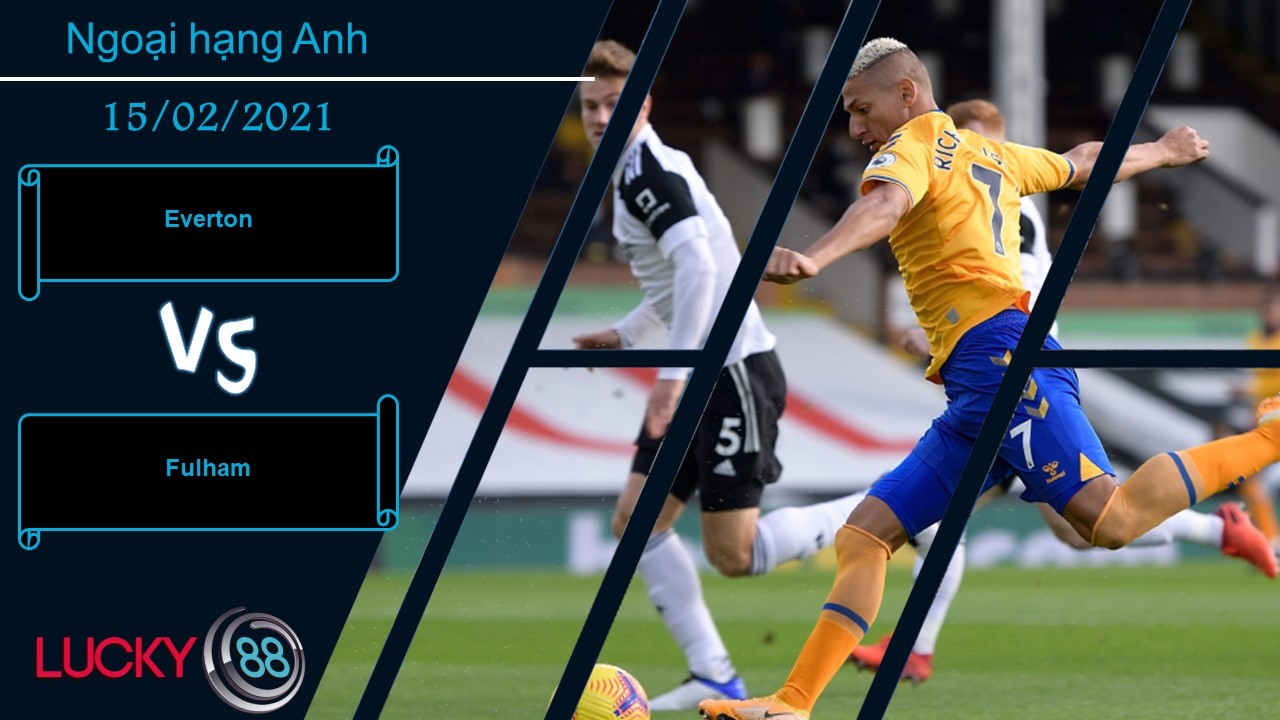 LUCKY88 Everton vs Fulham , Nhận định bóng đá 15/02/2021, Đến nộp mạng