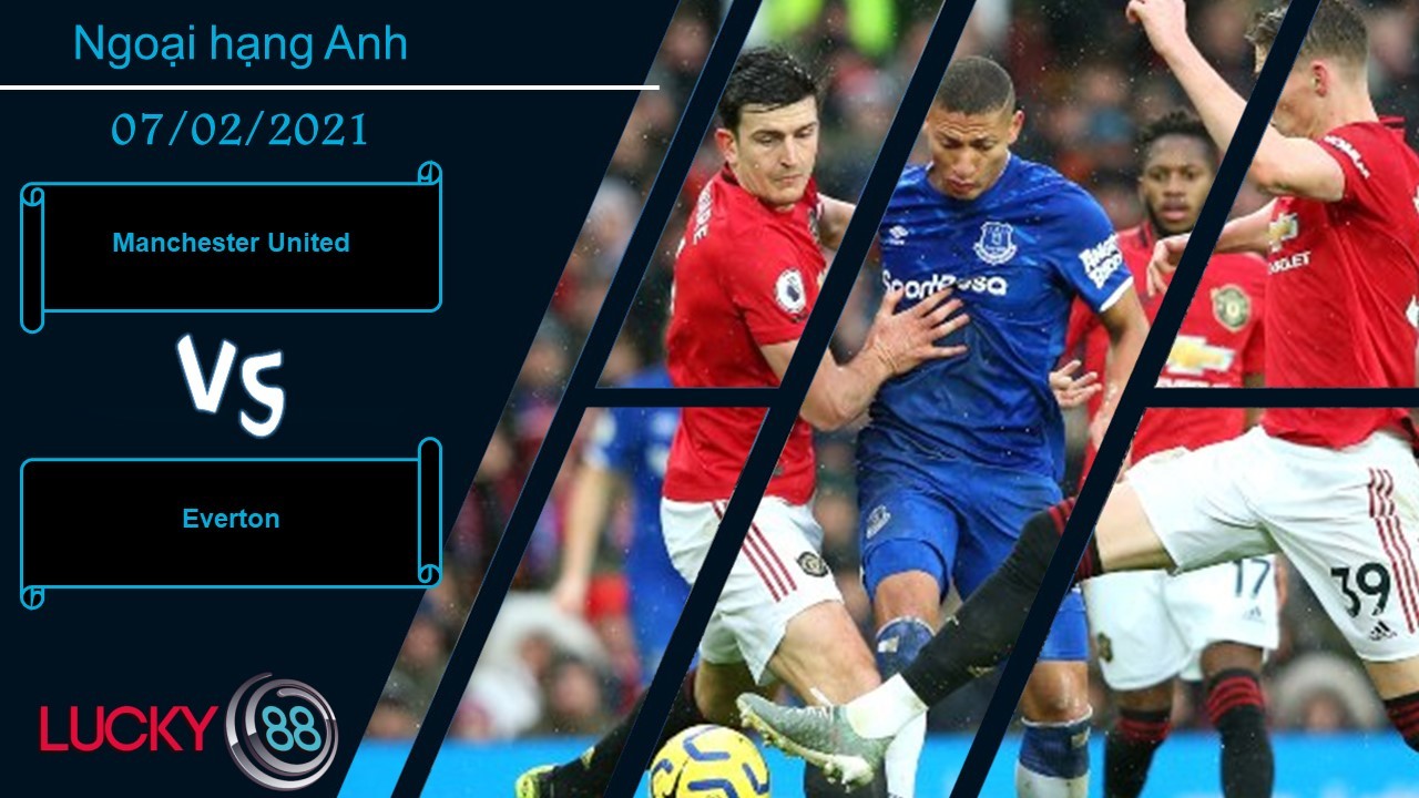 LUCKY88 Manchester United vs Everton , Nhận định bóng đá 07/02/2021, Nối dài mạch hứng khởi
