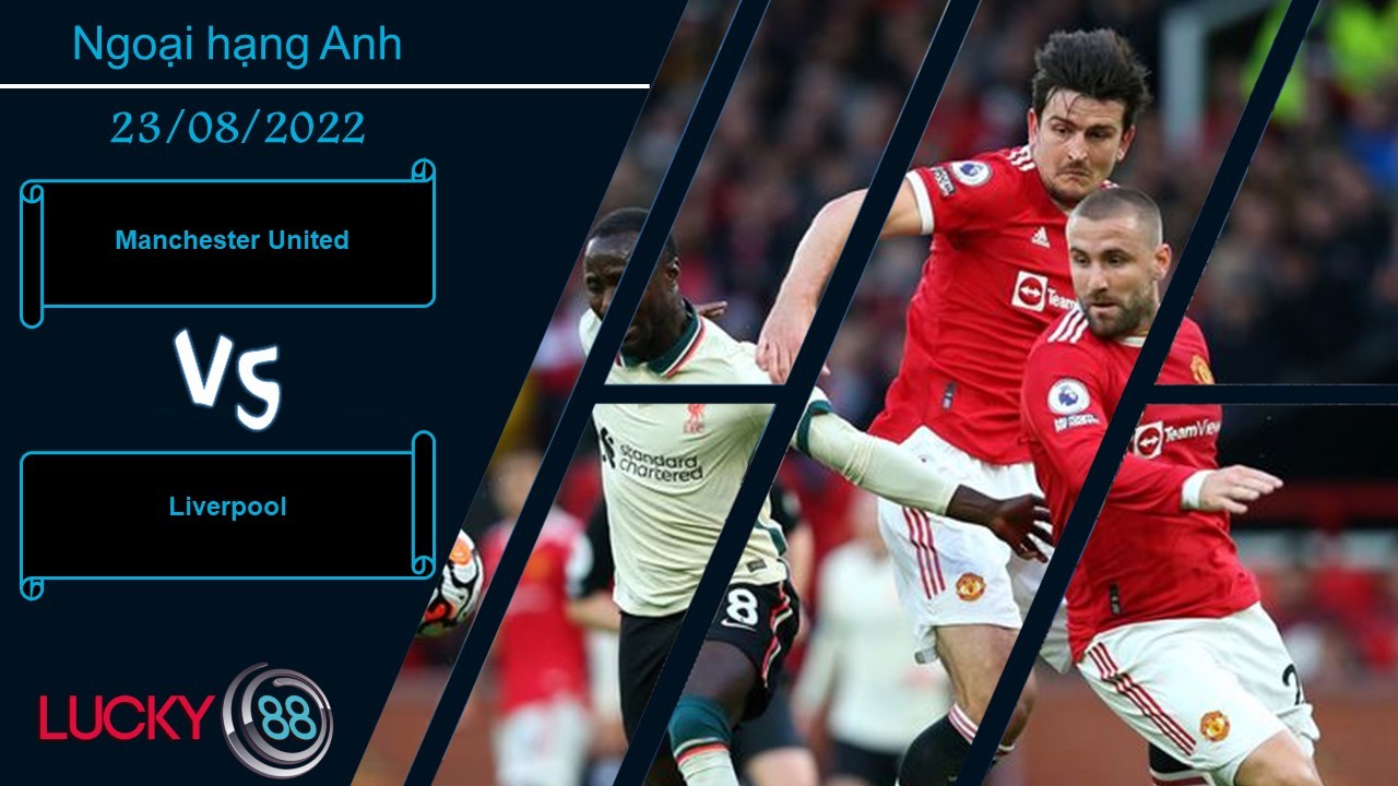 LUCKY88 Manchester United vs Liverpool, Nhận định bóng đá 23/08/2022, Dĩ vãng nhạt nhòa