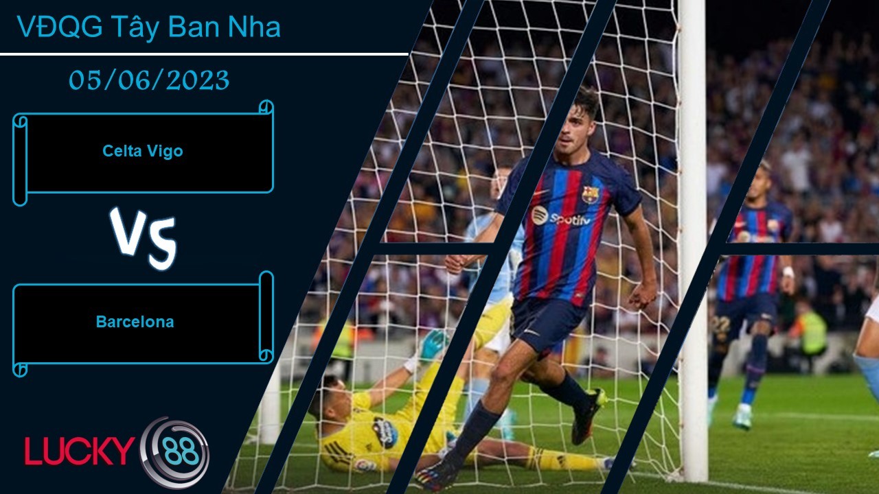 LUCKY88 Celta Vigo vs Barcelona, Nhận định bóng đá 05/06/2023,  Khác nhau động lực