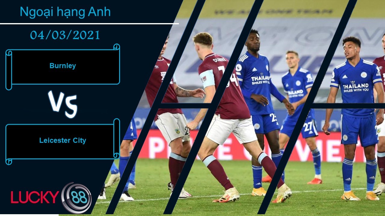 LUCKY88 Burnley vs Leicester City ,  Nhận định bóng đá 04/03/2021, Kinh hồn