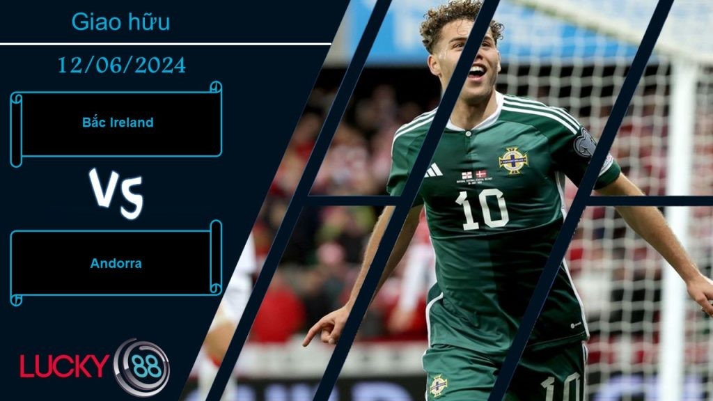 LUCKY88 Bắc Ireland vs Andorra, Nhận định bóng đá 12/06/2024, Đối thủ vừa sức