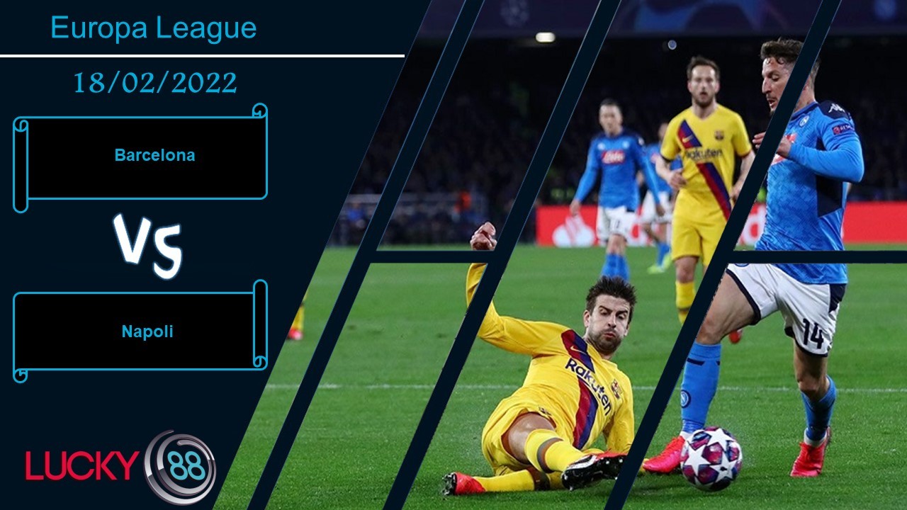 LUCKY88 Barcelona vs Napoli, Nhận định bóng đá 18/02/2022, Trận cầu khó khăn