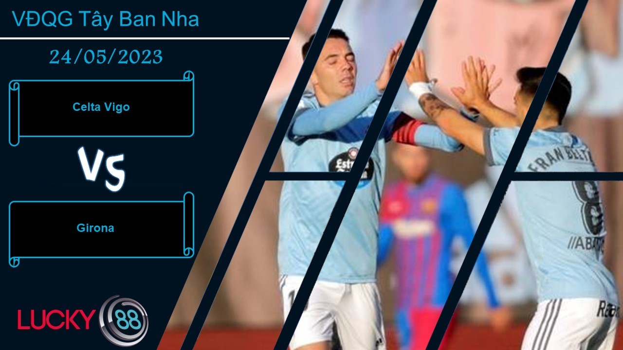 LUCKY88 Celta Vigo vs Girona, Nhận định bóng đá 24/05/2023, Khó đặt niềm tin