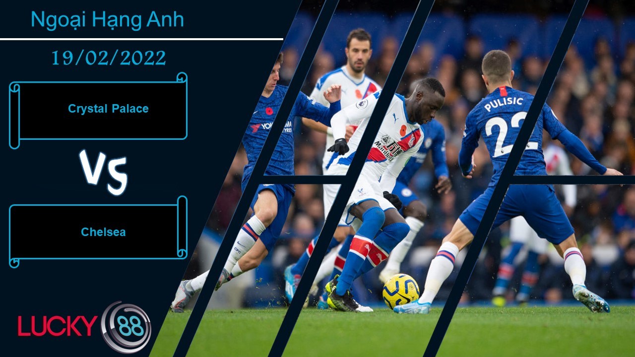 LUCKY88 Crystal Palace vs Chelsea, Nhận định bóng đá 19/02/2022, Chuyến làm khách vất vả