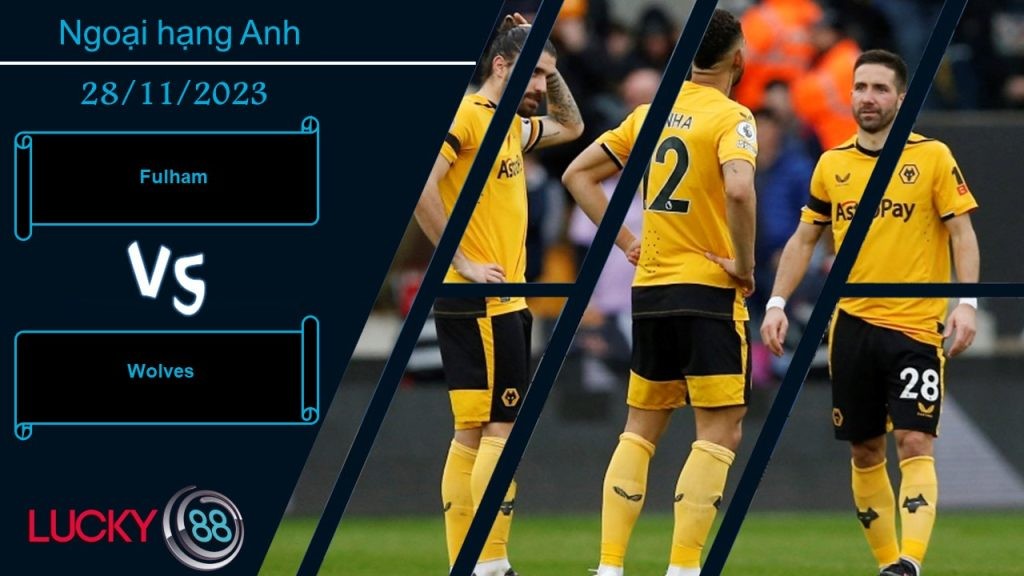 LUCKY88 Fulham vs Wolves,  Nhận định bóng đá 28/11/2023,  Ra về hài lòng