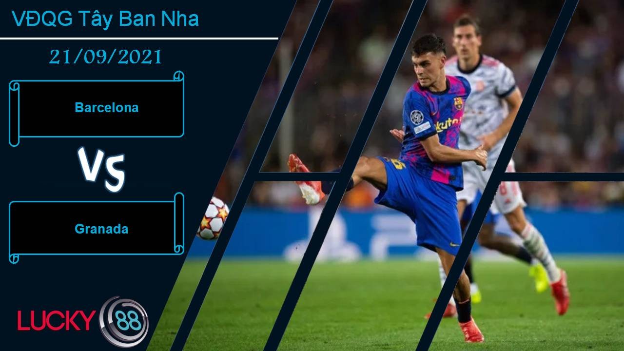 LUCKY88 Barcelona vs Granada, Nhận định bóng đá 21/09/2021, Chiến thắng giải tỏa