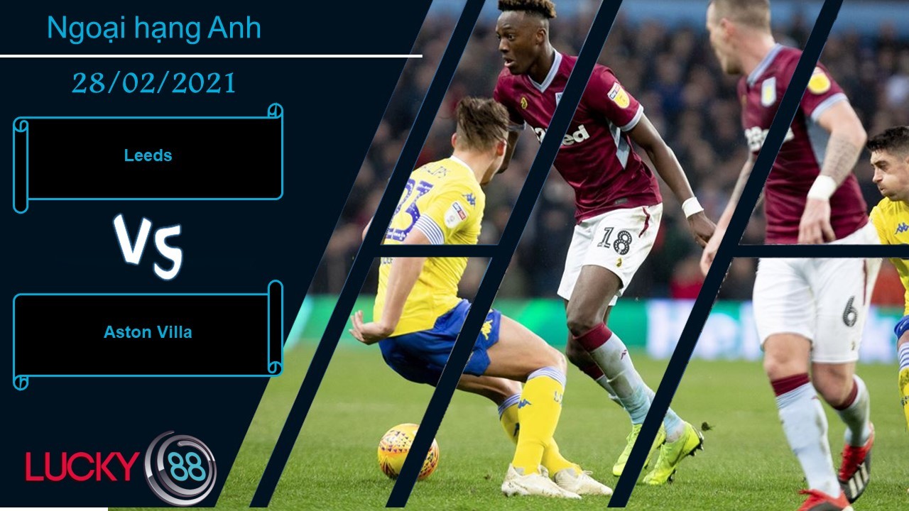 LUCKY88 Leeds vs Aston Villa  ,  Nhận định bóng đá 28/02/2021, Ngang sức ngang tài